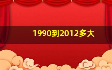 1990到2012多大