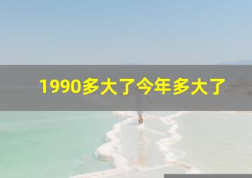 1990多大了今年多大了