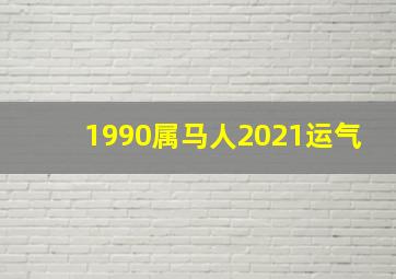 1990属马人2021运气