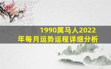 1990属马人2022年每月运势运程详细分析