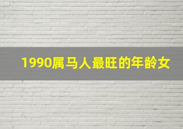 1990属马人最旺的年龄女