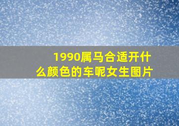 1990属马合适开什么颜色的车呢女生图片