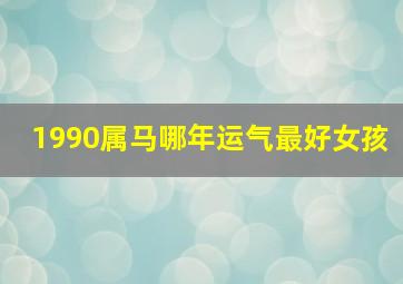 1990属马哪年运气最好女孩