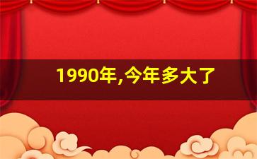 1990年,今年多大了