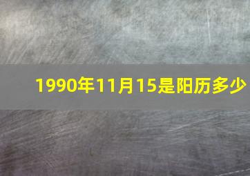 1990年11月15是阳历多少