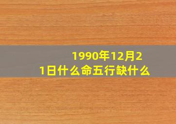 1990年12月21日什么命五行缺什么