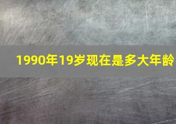 1990年19岁现在是多大年龄