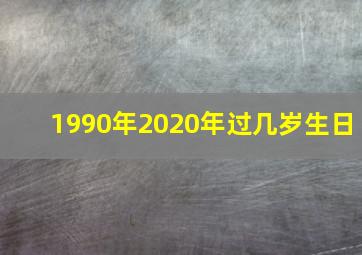 1990年2020年过几岁生日