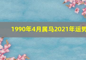 1990年4月属马2021年运势