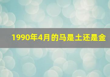 1990年4月的马是土还是金