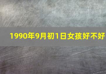 1990年9月初1日女孩好不好