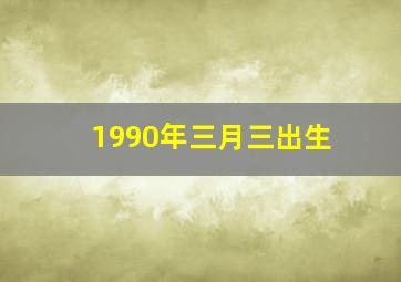 1990年三月三出生