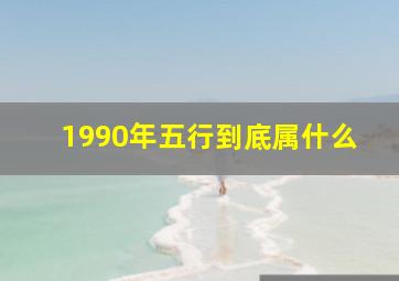 1990年五行到底属什么