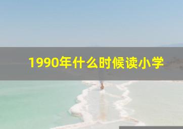 1990年什么时候读小学