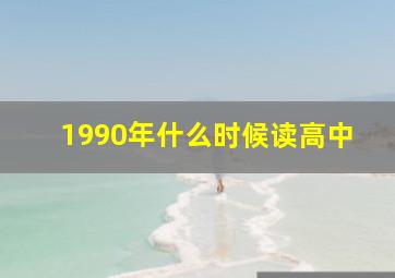 1990年什么时候读高中