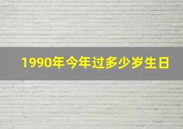 1990年今年过多少岁生日