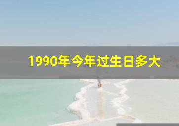 1990年今年过生日多大