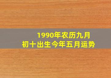 1990年农历九月初十出生今年五月运势