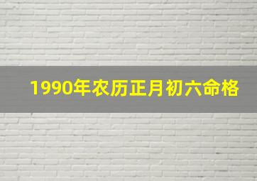 1990年农历正月初六命格