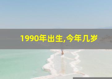 1990年出生,今年几岁