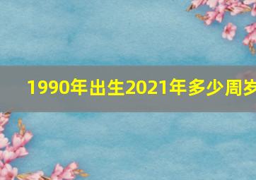 1990年出生2021年多少周岁