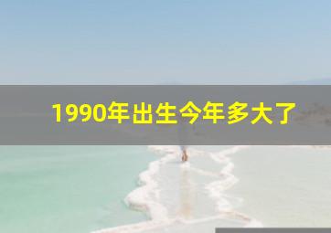 1990年出生今年多大了