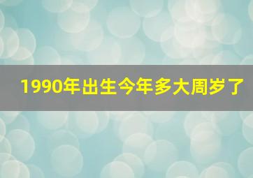 1990年出生今年多大周岁了