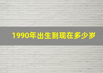 1990年出生到现在多少岁