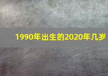 1990年出生的2020年几岁