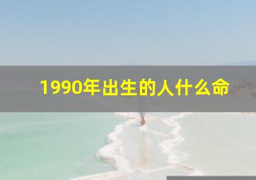 1990年出生的人什么命