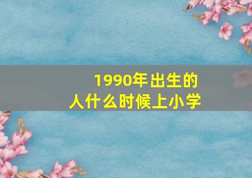 1990年出生的人什么时候上小学