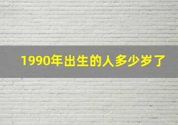 1990年出生的人多少岁了