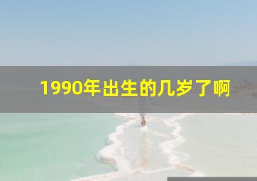 1990年出生的几岁了啊