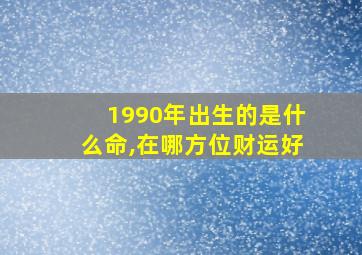 1990年出生的是什么命,在哪方位财运好