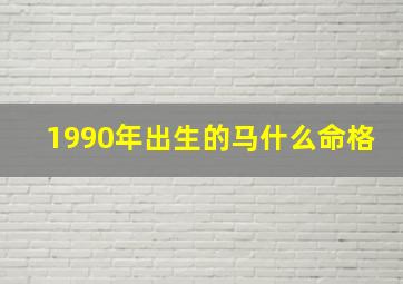 1990年出生的马什么命格