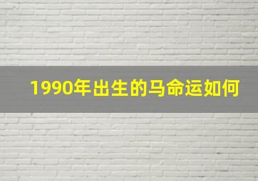 1990年出生的马命运如何