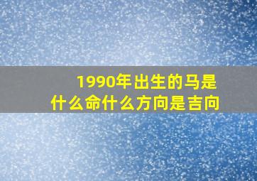 1990年出生的马是什么命什么方向是吉向