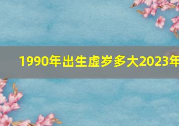 1990年出生虚岁多大2023年