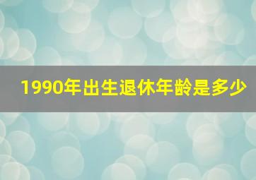 1990年出生退休年龄是多少