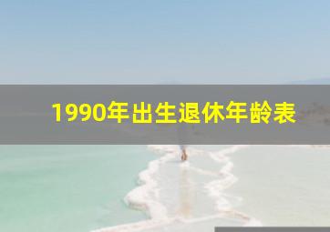 1990年出生退休年龄表