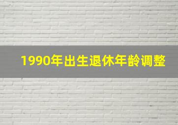 1990年出生退休年龄调整