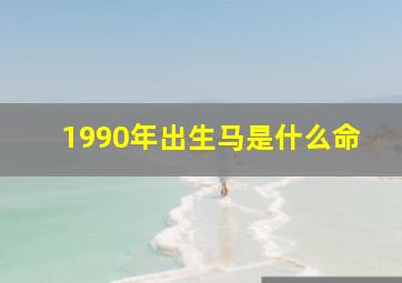 1990年出生马是什么命