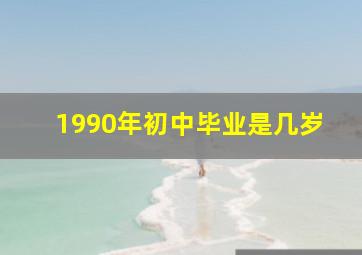 1990年初中毕业是几岁