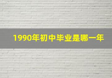 1990年初中毕业是哪一年