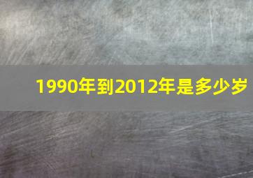 1990年到2012年是多少岁