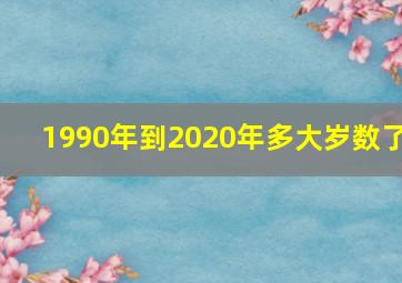 1990年到2020年多大岁数了