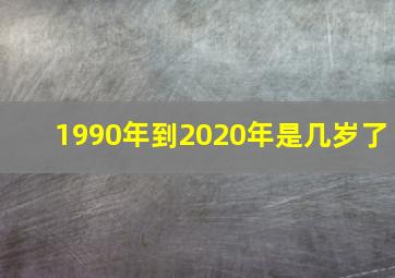 1990年到2020年是几岁了