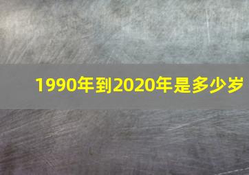 1990年到2020年是多少岁