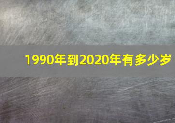 1990年到2020年有多少岁