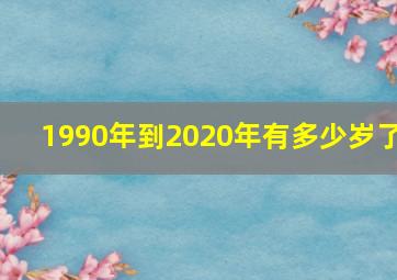 1990年到2020年有多少岁了